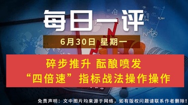 【每日一评】碎步推升 酝酿喷发 “四倍速”指标战法操作操作 6-30
