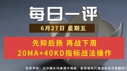 【每日一评】先抑后扬 再战下周 20MA+40KD指标战法操作 6-27
