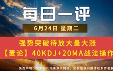 【每日一评】 强势突破待放大量大涨 【麦论】40KDJ+20MA战法操作 6-24