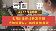【每日一评】收周K线继续拔高再涨 持续缩量6天 随时强势暴发 4-16